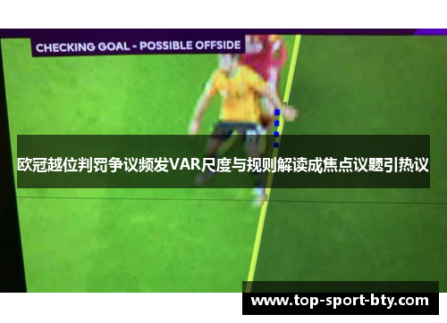 欧冠越位判罚争议频发VAR尺度与规则解读成焦点议题引热议