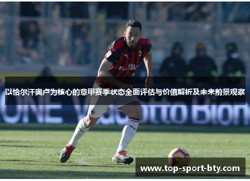 以恰尔汗奥卢为核心的意甲赛季状态全面评估与价值解析及未来前景观察 以恰尔汗奥卢为核心的意甲赛季状态全面评估与价值解析及未来前景观察