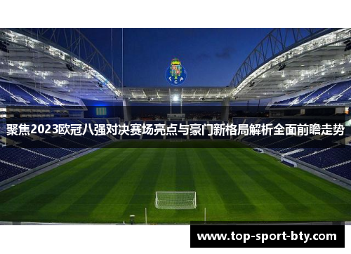 聚焦2023欧冠八强对决赛场亮点与豪门新格局解析全面前瞻走势 聚焦2023欧冠八强对决赛场亮点与豪门新格局解析全面前瞻走势