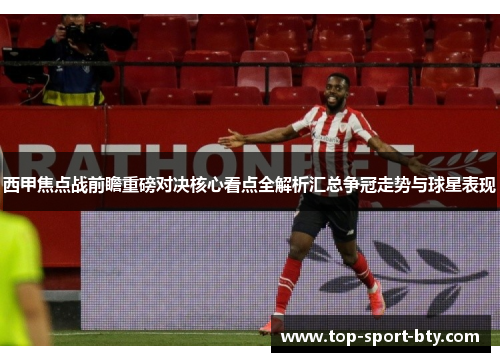 西甲焦点战前瞻重磅对决核心看点全解析汇总争冠走势与球星表现 西甲焦点战前瞻重磅对决核心看点全解析汇总争冠走势与球星表现