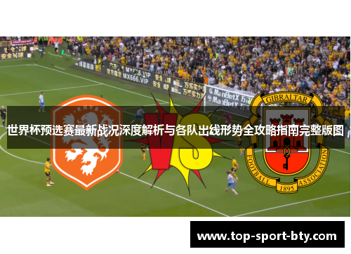 世界杯预选赛最新战况深度解析与各队出线形势全攻略指南完整版图 世界杯预选赛最新战况深度解析与各队出线形势全攻略指南完整版图