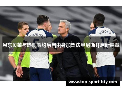 恩东贝莱与热刺解约后自由身加盟法甲尼斯开启新篇章 恩东贝莱与热刺解约后自由身加盟法甲尼斯开启新篇章