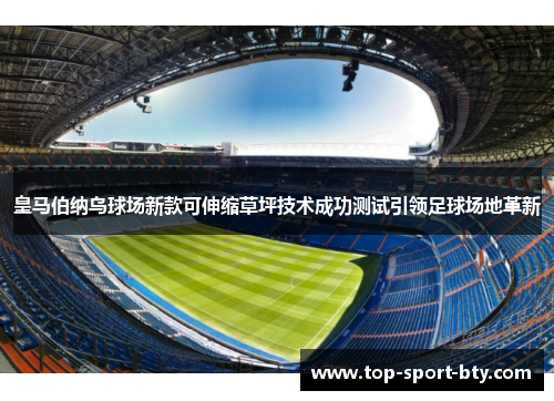 皇马伯纳乌球场新款可伸缩草坪技术成功测试引领足球场地革新 皇马伯纳乌球场新款可伸缩草坪技术成功测试引领足球场地革新