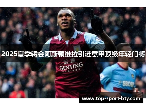 2025夏季转会阿斯顿维拉引进意甲顶级年轻门将 2025夏季转会阿斯顿维拉引进意甲顶级年轻门将