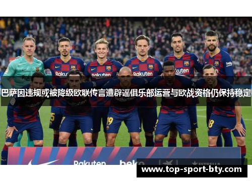 巴萨因违规或被降级欧联传言遭辟谣俱乐部运营与欧战资格仍保持稳定 巴萨因违规或被降级欧联传言遭辟谣俱乐部运营与欧战资格仍保持稳定