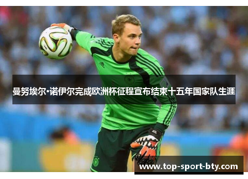 曼努埃尔·诺伊尔完成欧洲杯征程宣布结束十五年国家队生涯 曼努埃尔·诺伊尔完成欧洲杯征程宣布结束十五年国家队生涯