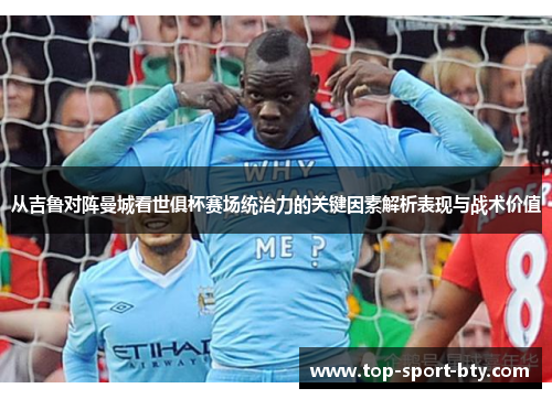 从吉鲁对阵曼城看世俱杯赛场统治力的关键因素解析表现与战术价值 从吉鲁对阵曼城看世俱杯赛场统治力的关键因素解析表现与战术价值