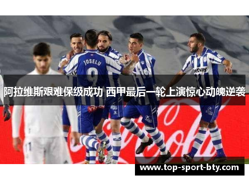 阿拉维斯艰难保级成功 西甲最后一轮上演惊心动魄逆袭