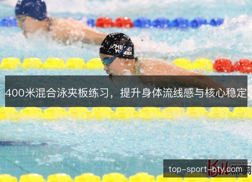 400米混合泳夹板练习,提升身体流线感与核心稳定 400米混合泳夹板练习,提升身体流线感与核心稳定